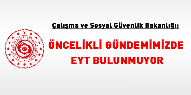 Çalışma Bakanlığı: Öncelikli gündemimizde EYT bulunmuyor
