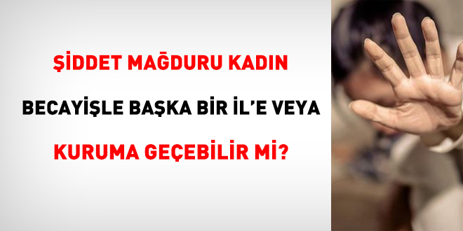 Şiddet mağduru kadın, becayiş ile başka ile veya kuruma geçebilir mi?