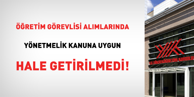 Öğretim görevlisi alımlarında yönetmelik kanuna uygun hale getirilmedi!