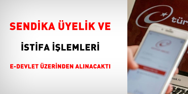 Sendika yelik ve istifa ilemleri e-Devlet zerinden alnacakt