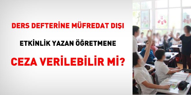 Ders defterine müfredat dışı etkinlik yazan öğretmene, ceza verilebilir mi?