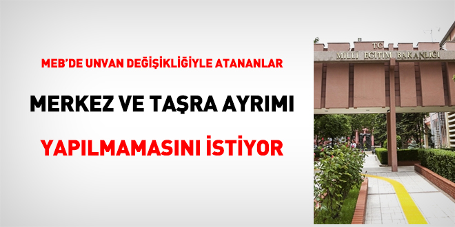 MEB personeli 'Merkez' ve 'Taşra' ayrımı yapılmamasını istiyor