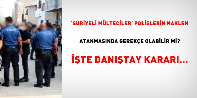 'Suriyeli mülteciler' polislerin naklen atanmasında gerekçe olabilir mi? İşte Danıştay kararı
