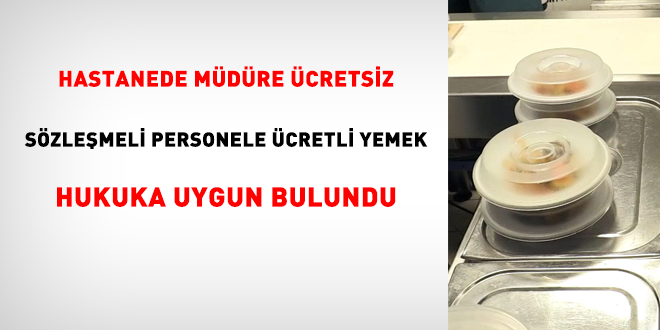 Hastanede müdüre ücretsiz, sözleşmeli personele ücretli yemek hukuka uygun bulundu
