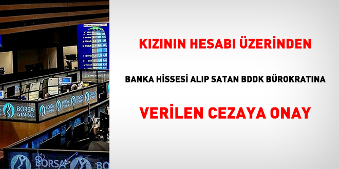 Kızının üzerinden banka hissesi alıp satan BDDK bürokratına verilen disiplin cezasına onay