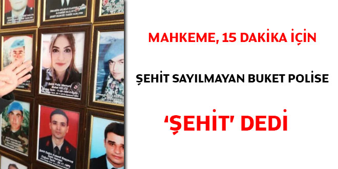 Mahkeme, 15 dakika için şehit sayılmayan Buket polise 'şehit' dedi