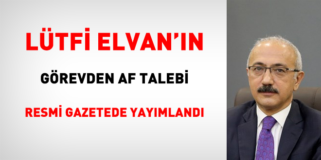 Lütfi Elvan'ın görevden af talebi kabul edildi