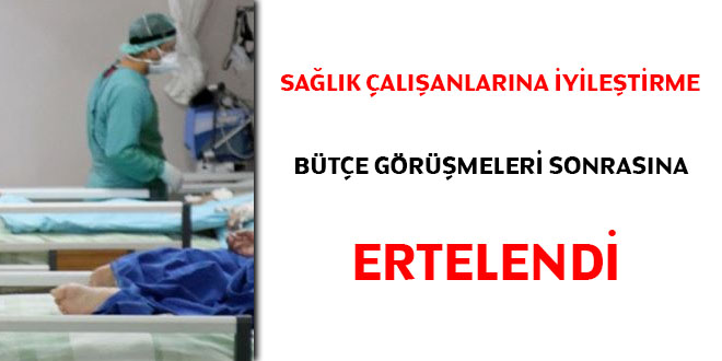 Sağlık çalışanlarına iyileştirme bütçe görüşmeleri sonrasına ertelendi