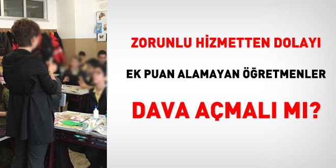 Zorunlu hizmetten dolay ek puan alamayan retmenler dava amal m?