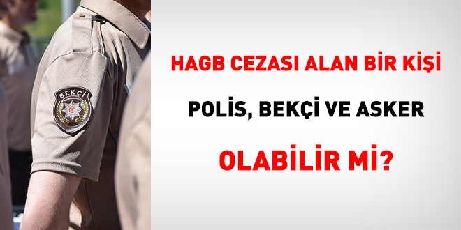 HAGB cezası alan bir kişi polis, bekçi ve asker olabilir mi?