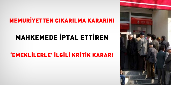 Memuriyetten çıkarılma kararını mahkemede iptal ettiren 'emeklilerle' ilgili kritik karar!