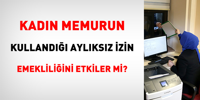 Kadın memurun kullandığı aylıksız izin emekliliğini etkiler mi?