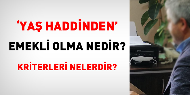 'Yaş haddinden' emekli olma nedir? Kriterleri nelerdir?