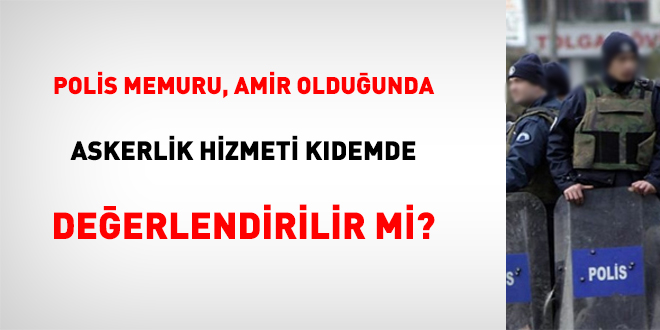 Polis, amir olduğunda askerlik hizmeti kıdemde değerlendirilir mi?