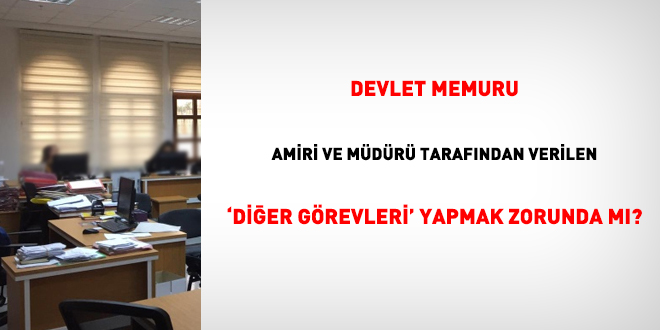 Devlet Memuru, amiri ve müdürü tarafından verilen 'diğer görevleri' yapmak zorunda mı?