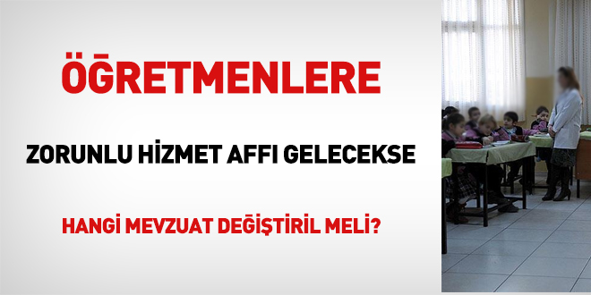 Öğretmenlere zorunlu hizmet affı gelecekse hangi mevzuat değiştirilir?