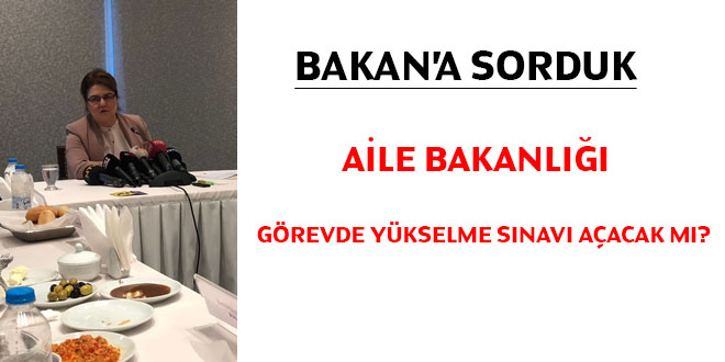 Bakan'a sorduk... Aile Bakanlığı görevde yükselme sınavı açacak mı?
