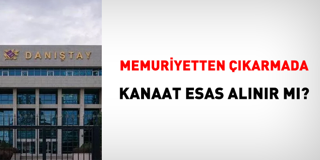 Danıştay: Memuriyetten çıkarmada kanaat esas alınamaz