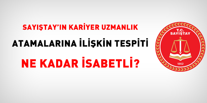 Sayıştay'ın kariyer uzmanlık atamalarına ilişkin tespiti ne kadar isabetli?