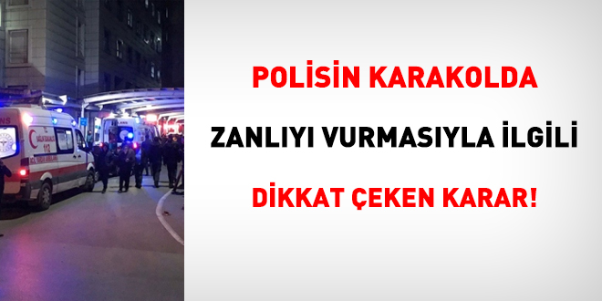 Polisin karakolda zanlıyı vurmasıyla ilgili dikkat çeken karar!