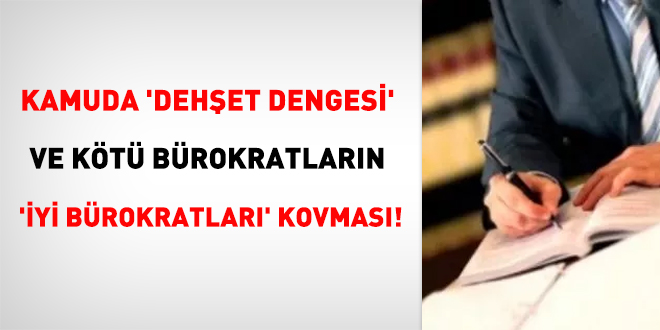 Kamuda 'dehşet dengesi' ve kötü bürokratların 'iyi bürokratları' kovması!