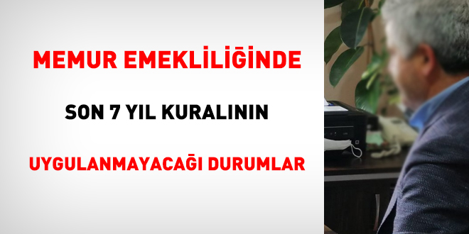 Memur emekliliğinde son 7 yıl kuralının uygulanmayacağı durumlar