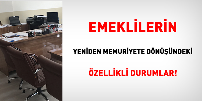 Emeklilerin yeniden memuriyete dönüşündeki özellikli durumlar!