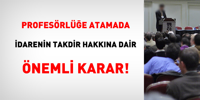 Profesörlüğe atamada idarenin takdir hakkına dair önemli karar!