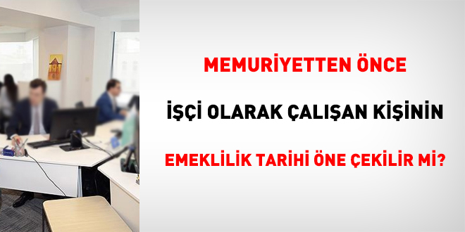 Memuriyetten nce ii olarak alan kiinin emeklilik tarihi ne ekilir mi?