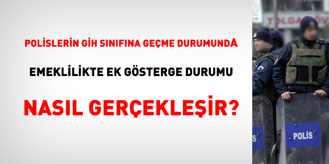 Polislerin GİH sınıfına geçme durumunda emeklilikte ek gösterge durumu nasıl gerçekleşir?