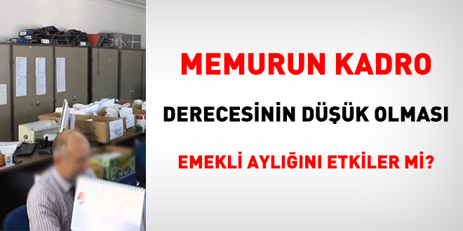 Memurun kadro derecesinin düşük olması emekli aylığını etkiler mi?