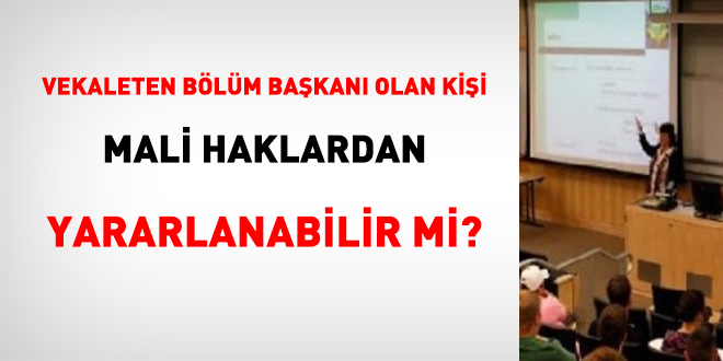 Vekaleten bölüm başkanı olan kişi mali haklardan yararlanabilir mi?