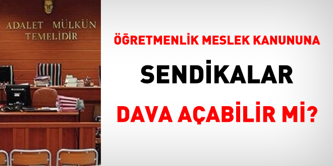 Öğretmenlik Meslek Kanununa sendikalar dava açabilir mi?