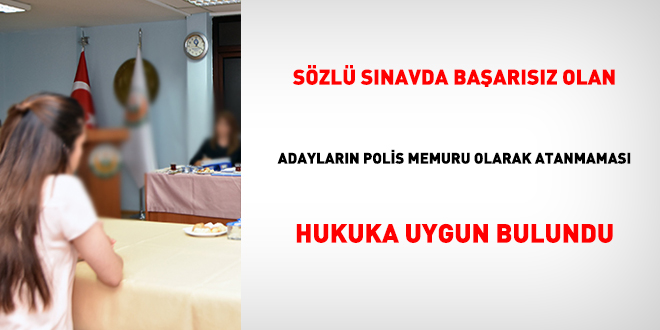 Sözlü sınavda başarısız olan adayların polis memuru olarak atanmaması hukuka uygun bulundu