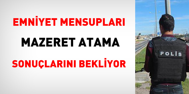 Polisler, mazeret atama sonuçlarını bekliyor