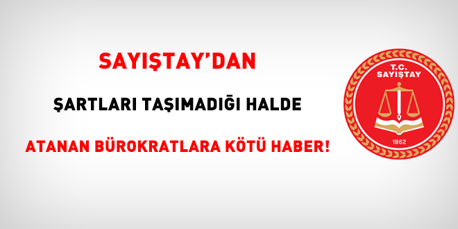 Sayıştay'dan şartları taşımadığı halde atanan bürokratlara kötü haber!