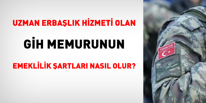 Uzman erbaşlık hizmeti olan GİH memurunun emeklilik şartları nasıl olur?