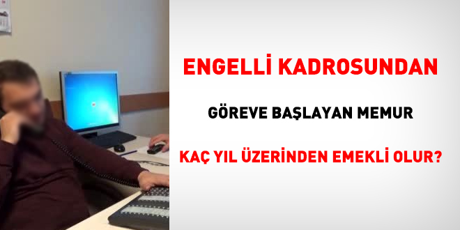 Engelli kadrosundan greve balayan memur ka yl zerinden emekli olur?