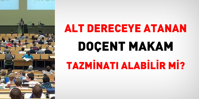 Alt dereceye atanan doent makam tazminat alabilir mi?