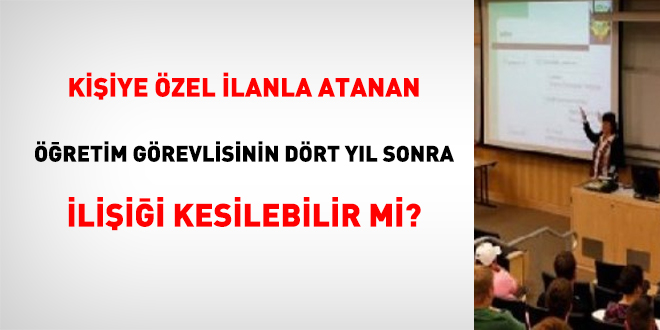 Kişiye özel ilanla atanan öğretim görevlisinin dört yıl sonra ilişiği kesilebilir mi?