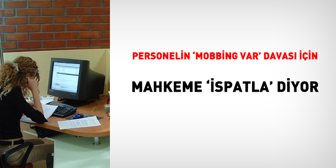 Personel 'mobbing' var diyor; mahkeme 'ispatla' diyor