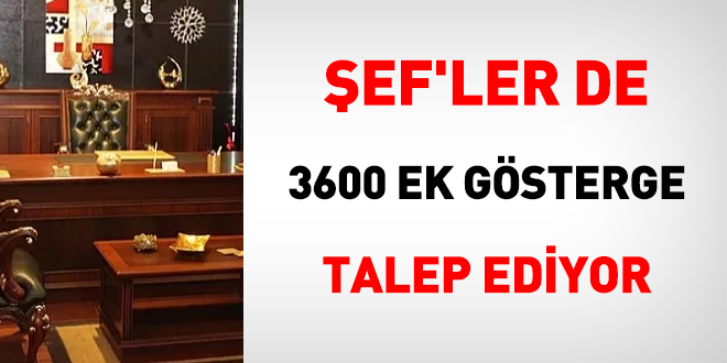 Şef'ler de 3600 ek gösterge talep ediyor