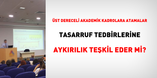 Üst dereceli akademik kadrolara atamalar tasarruf tedbirlerine aykırılık teşkil eder mi?
