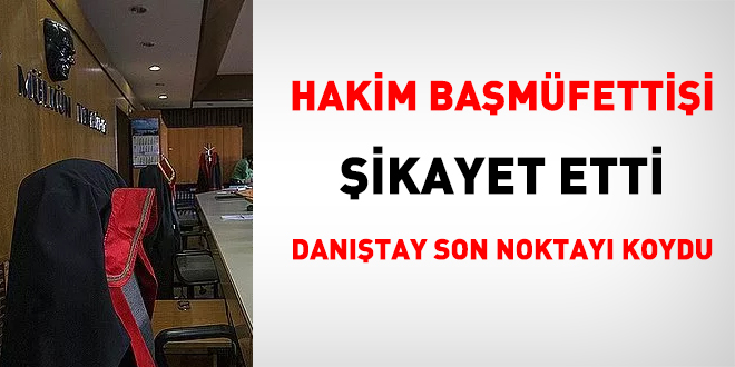 Hakim başmüfettişi şikayet etti, Danıştay son noktayı koydu