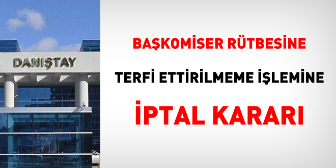 Başkomiser rütbesine terfi ettirilmeme işlemine iptal kararı