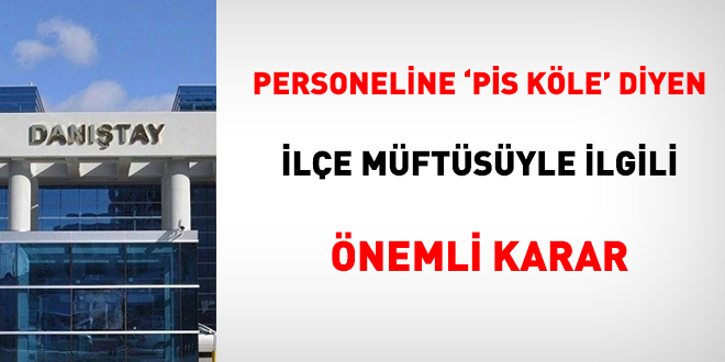 Personeline 'pis köle' diyen ilçe müftüsüyle ilgili önemli karar