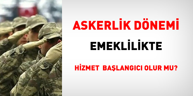 Askerlik dnemi emeklilikte hizmet balangc olur mu?