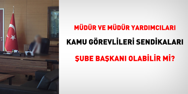 Müdür ve müdür yardımcıları sendika şube başkanı olabilir mi?