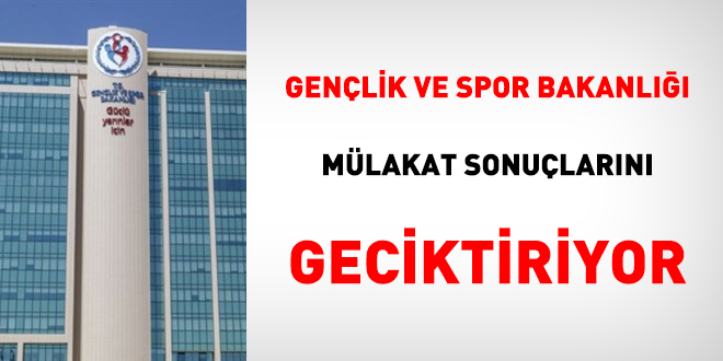 Gençlik ve Spor Bakanlığı mülakat sonuçlarını geciktiriyor