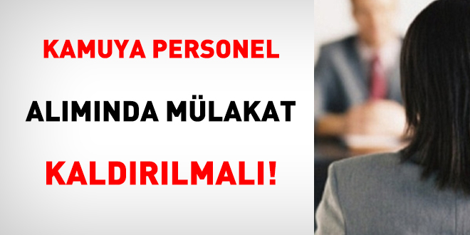 Kamuya personel alımında mülakat kaldırılmalı!